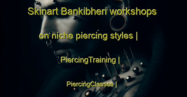 Skinart Bankibheri workshops on niche piercing styles | PiercingTraining | PiercingClasses | SkinartTraining-Nepal